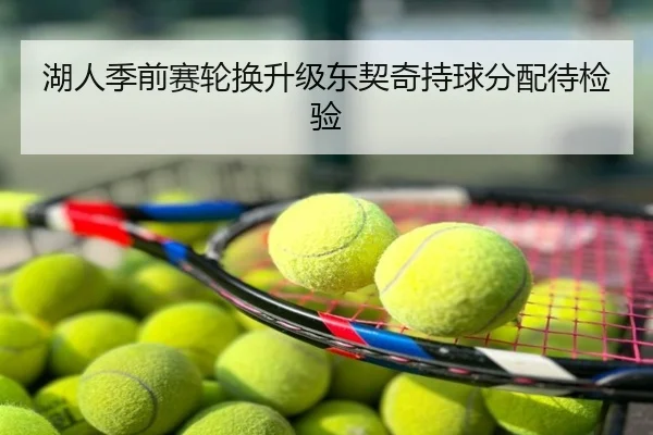 湖人季前赛轮换升级东契奇持球分配待检验